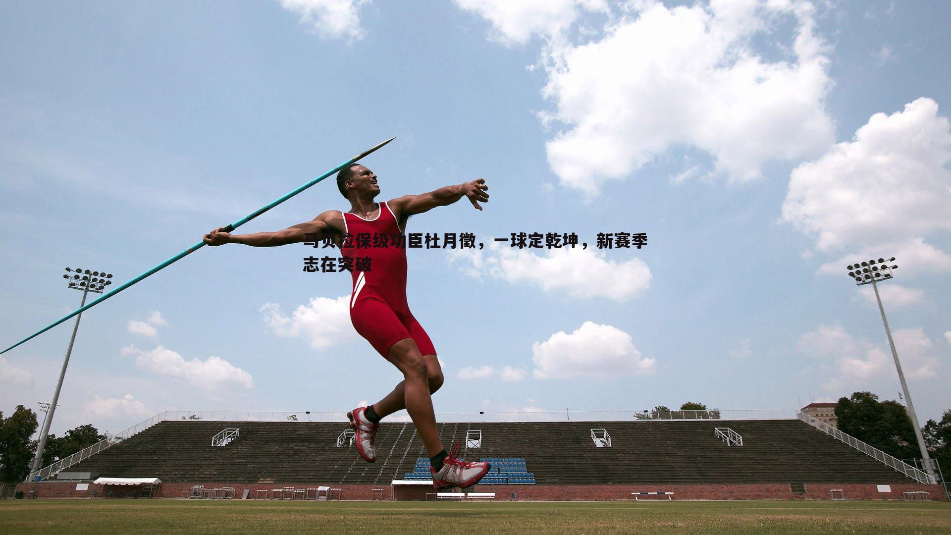 马贝拉保级功臣杜月徵,一球定乾坤,新赛季志在突破