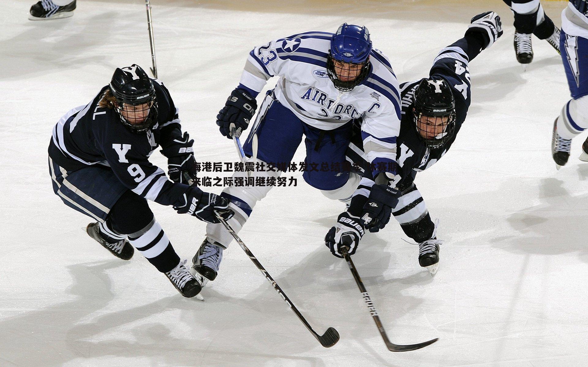 球探体育-海港后卫魏震社交媒体发文总结赛季 休赛期来临之际强调继续努力