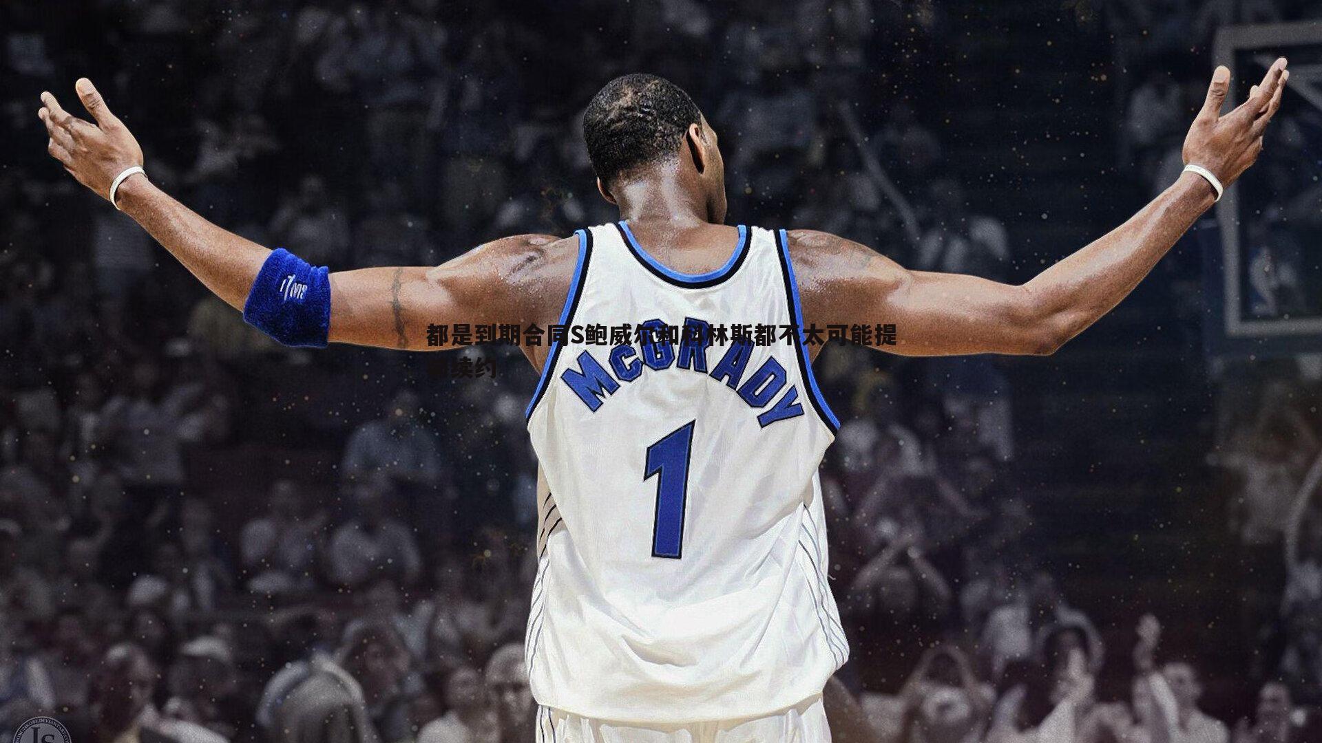 都是到期合同S鲍威尔和科林斯都不太可能提前续约