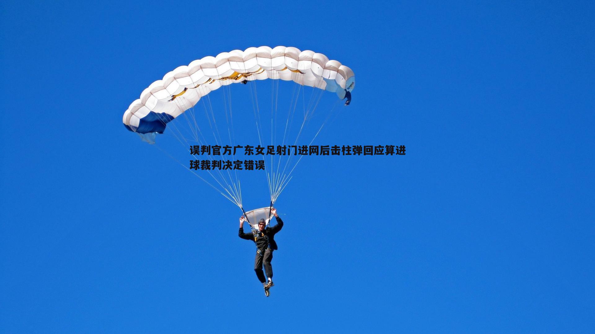 误判官方广东女足射门进网后击柱弹回应算进球裁判决定错误