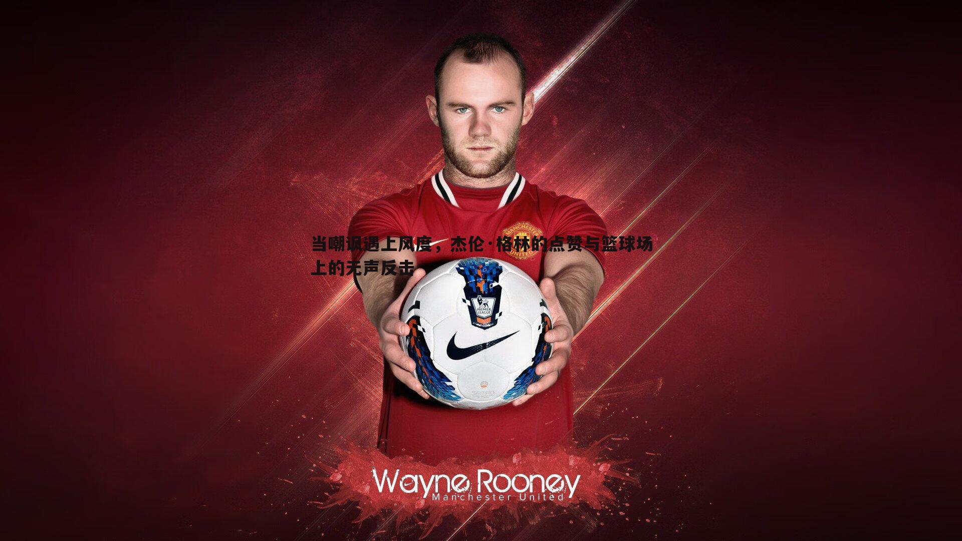 球探体育-当嘲讽遇上风度，杰伦·格林的点赞与篮球场上的无声反击