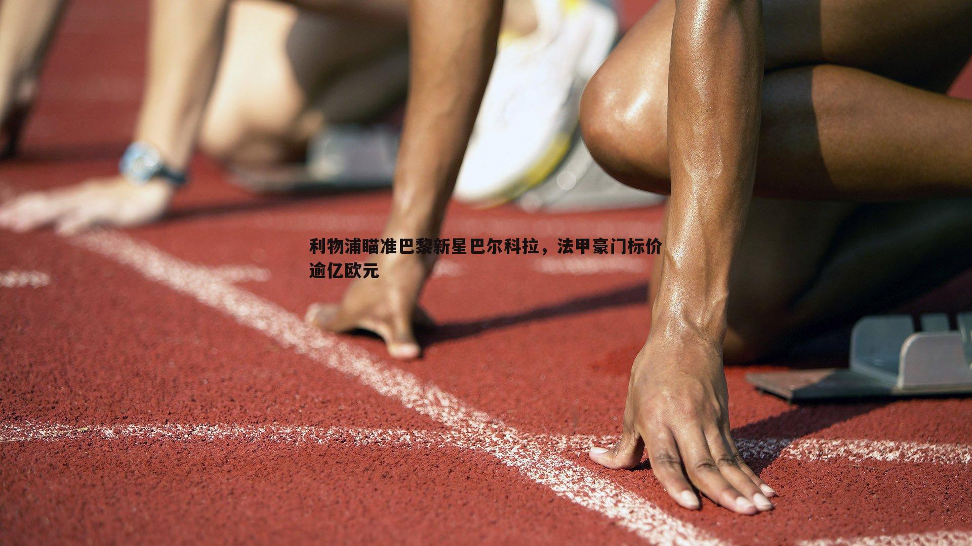 球探体育-利物浦瞄准巴黎新星巴尔科拉，法甲豪门标价逾亿欧元