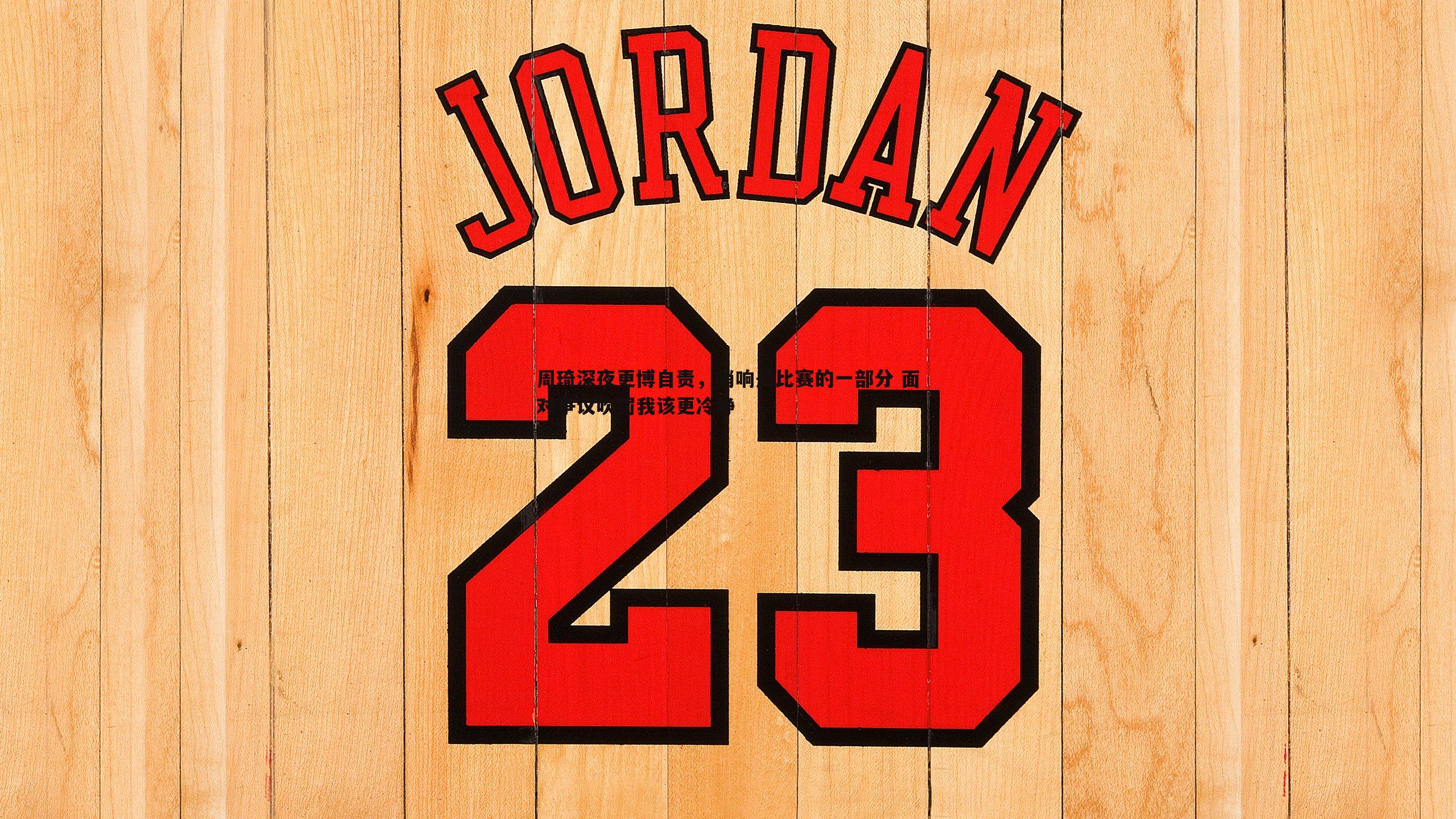 球探体育-周琦深夜更博自责，哨响是比赛的一部分 面对争议吹罚我该更冷静