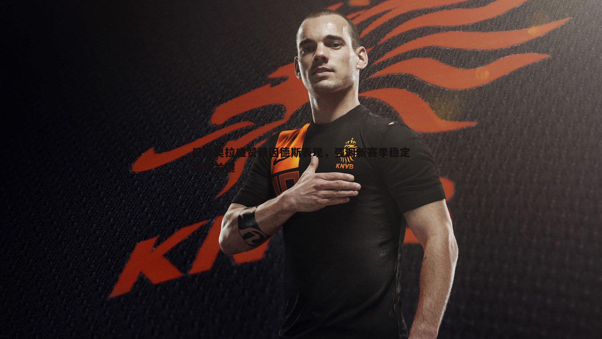 瓜迪奥拉盛赞赖因德斯表现,强调新赛季稳定性是关键