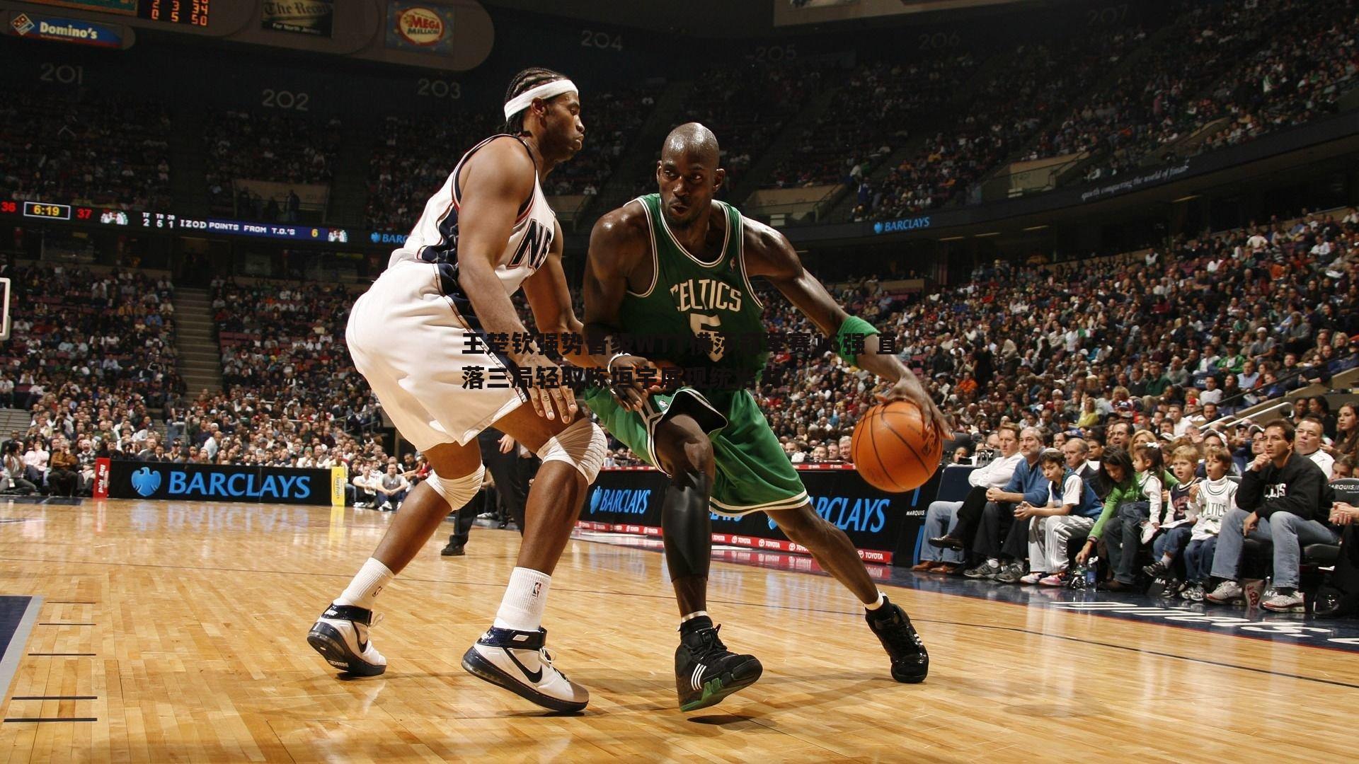 王楚钦强势晋级WTT横莎冠军赛16强 直落三局轻取陈垣宇展现统治力